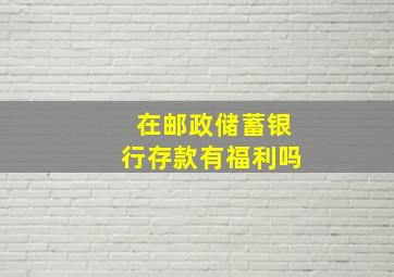 在邮政储蓄银行存款有福利吗