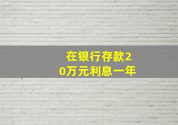 在银行存款20万元利息一年