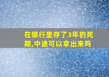 在银行里存了3年的死期,中途可以拿出来吗