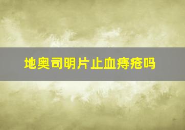 地奥司明片止血痔疮吗