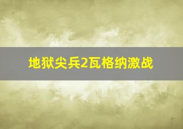 地狱尖兵2瓦格纳激战