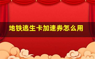 地铁逃生卡加速券怎么用