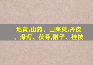 地黄,山药、山茱萸,丹皮、泽泻、茯苓,附子、桂枝