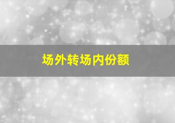 场外转场内份额