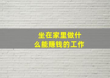 坐在家里做什么能赚钱的工作