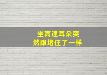 坐高速耳朵突然跟堵住了一样