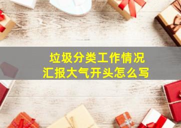 垃圾分类工作情况汇报大气开头怎么写