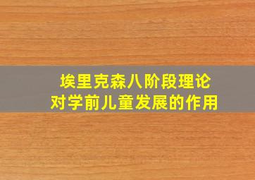 埃里克森八阶段理论对学前儿童发展的作用