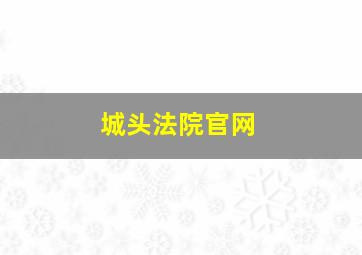 城头法院官网