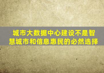 城市大数据中心建设不是智慧城市和信息惠民的必然选择