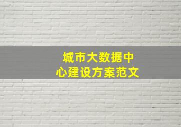 城市大数据中心建设方案范文