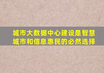 城市大数据中心建设是智慧城市和信息惠民的必然选择