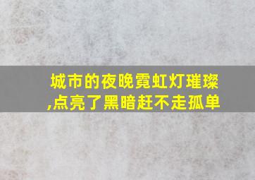 城市的夜晚霓虹灯璀璨,点亮了黑暗赶不走孤单