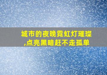 城市的夜晚霓虹灯璀璨,点亮黑暗赶不走孤单