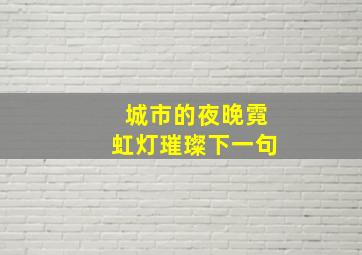 城市的夜晚霓虹灯璀璨下一句