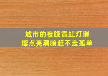 城市的夜晚霓虹灯璀璨点亮黑暗赶不走孤单