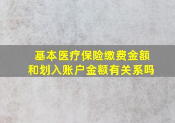 基本医疗保险缴费金额和划入账户金额有关系吗