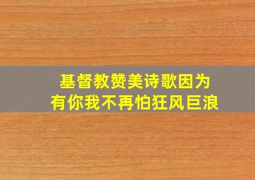 基督教赞美诗歌因为有你我不再怕狂风巨浪