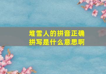 堆雪人的拼音正确拼写是什么意思啊