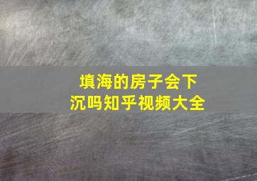 填海的房子会下沉吗知乎视频大全