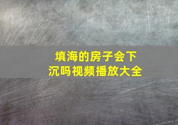 填海的房子会下沉吗视频播放大全