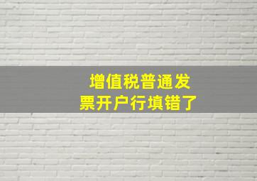 增值税普通发票开户行填错了