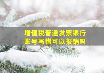 增值税普通发票银行账号写错可以报销吗