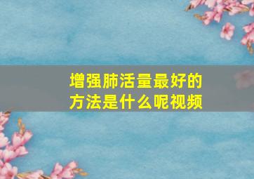 增强肺活量最好的方法是什么呢视频