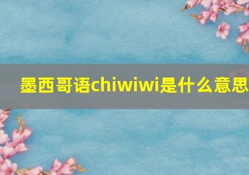 墨西哥语chiwiwi是什么意思