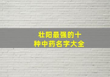 壮阳最强的十种中药名字大全