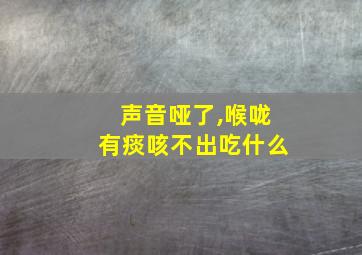 声音哑了,喉咙有痰咳不出吃什么