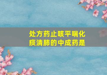 处方药止咳平喘化痰清肺的中成药是