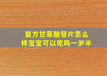 复方甘草酸苷片怎么样宝宝可以吃吗一岁半