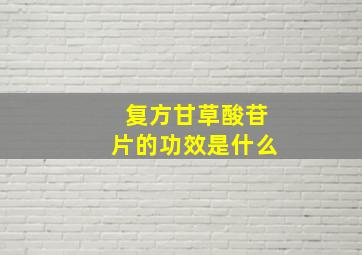 复方甘草酸苷片的功效是什么