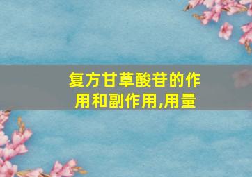 复方甘草酸苷的作用和副作用,用量