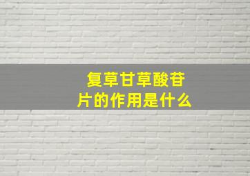 复草甘草酸苷片的作用是什么