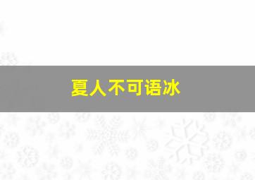 夏人不可语冰