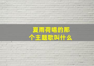 夏雨荷唱的那个主题歌叫什么