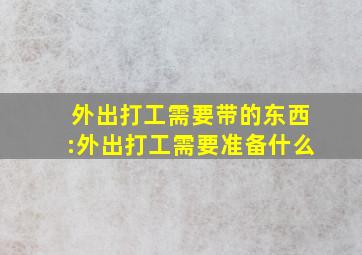 外出打工需要带的东西:外出打工需要准备什么