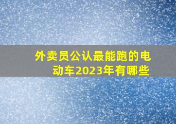 外卖员公认最能跑的电动车2023年有哪些