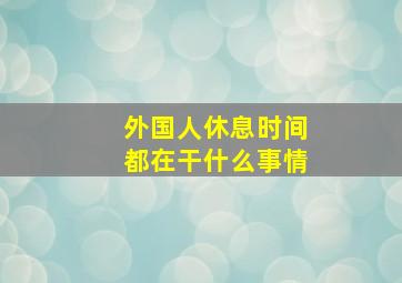 外国人休息时间都在干什么事情