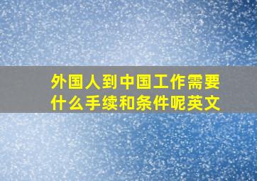 外国人到中国工作需要什么手续和条件呢英文