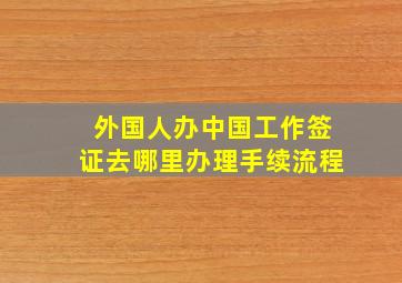 外国人办中国工作签证去哪里办理手续流程