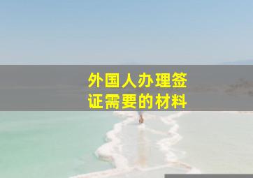 外国人办理签证需要的材料