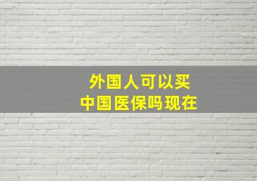 外国人可以买中国医保吗现在