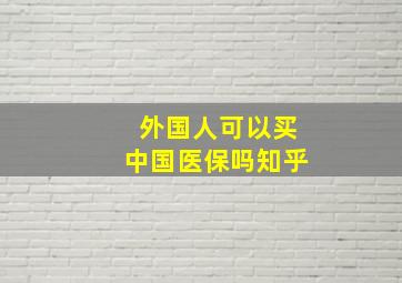 外国人可以买中国医保吗知乎