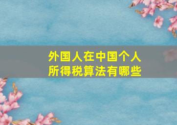 外国人在中国个人所得税算法有哪些