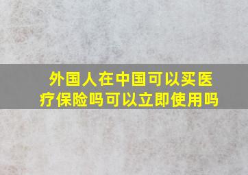 外国人在中国可以买医疗保险吗可以立即使用吗