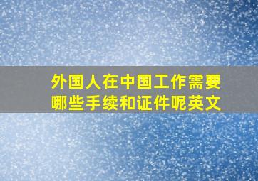 外国人在中国工作需要哪些手续和证件呢英文