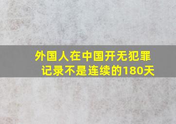 外国人在中国开无犯罪记录不是连续的180天